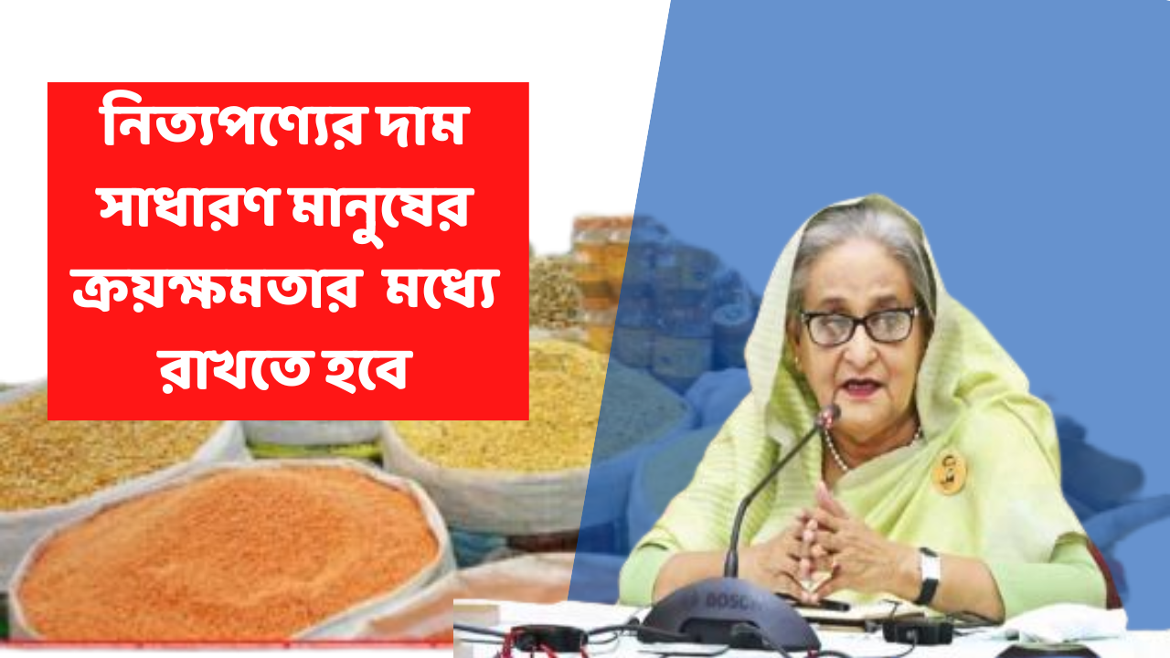 প্রতিটি পণ্য সাধারণ মানুষের ক্রয়ক্ষমতার আওতায় থাকতে হবে - প্রধানমন্ত্রী